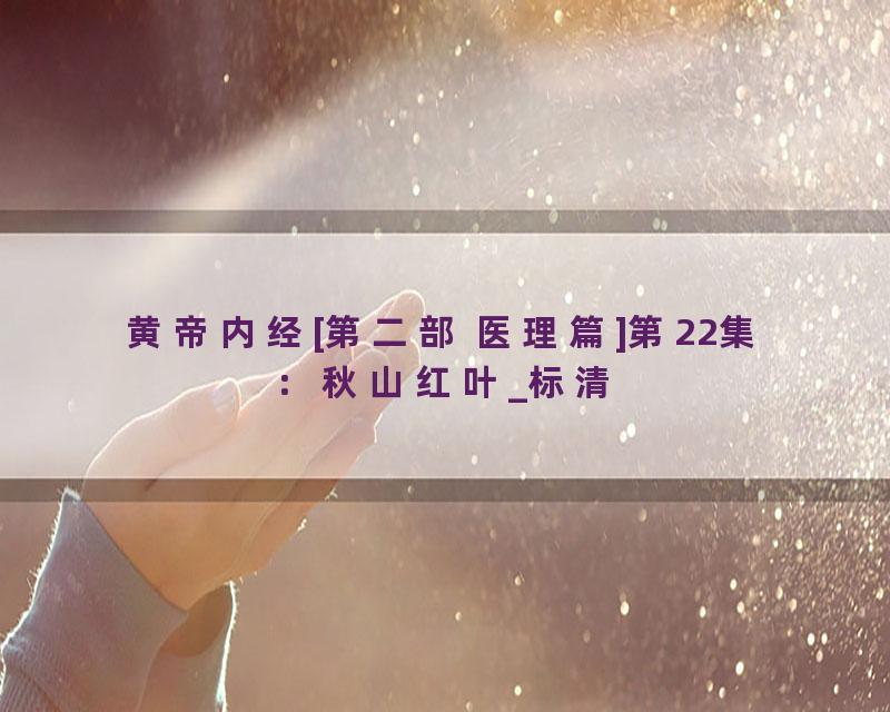 黄帝内经[第二部 医理篇]第22集：秋山红叶_标清