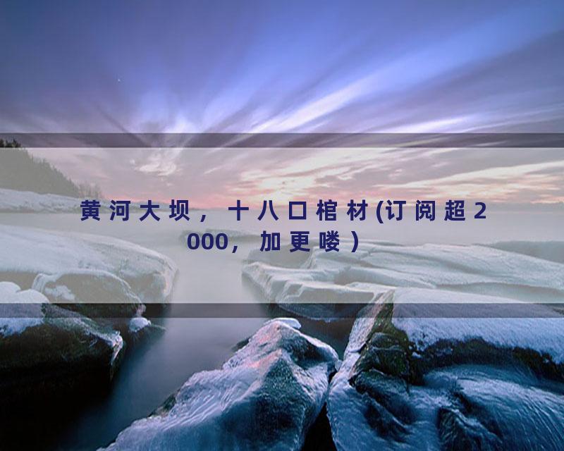 黄河大坝，十八口棺材(订阅超2000，加更喽）