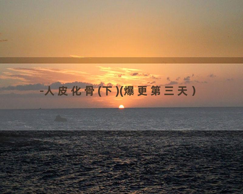-人皮化骨(下)(爆更第三天）