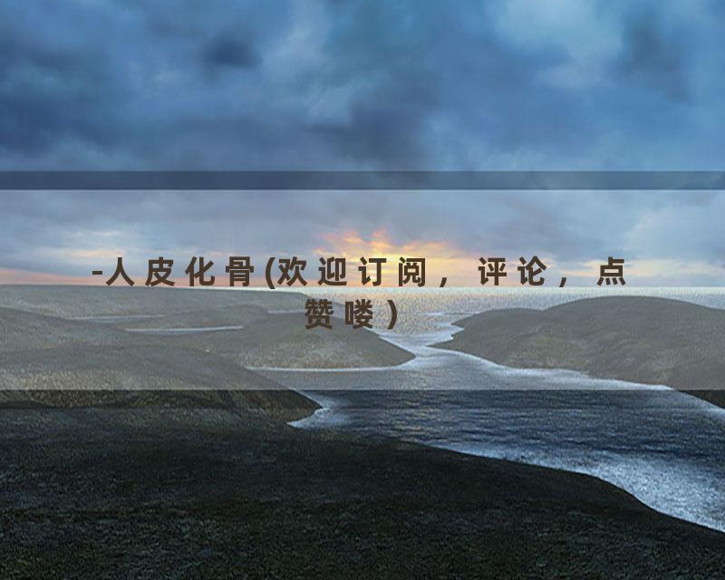 -人皮化骨(欢迎订阅，评论，点赞喽）