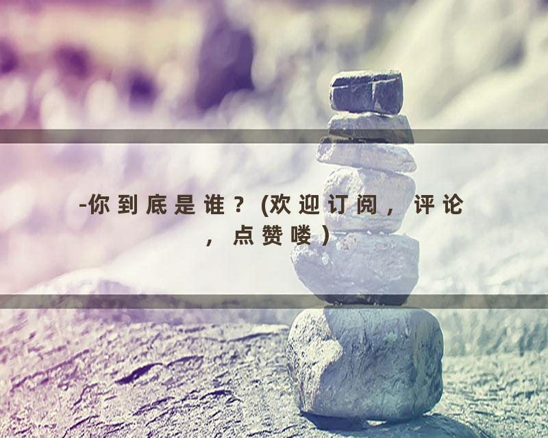-你到底是谁？(欢迎订阅，评论，点赞喽）
