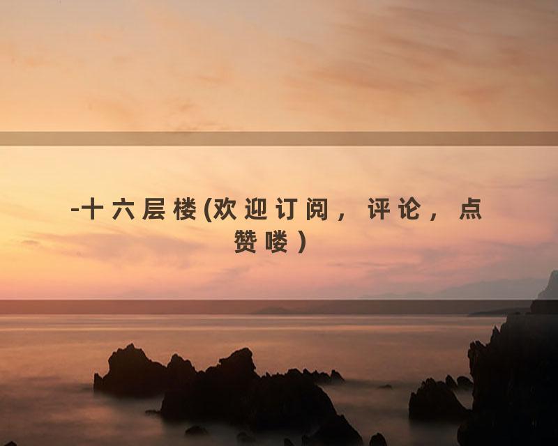 -十六层楼(欢迎订阅，评论，点赞喽）