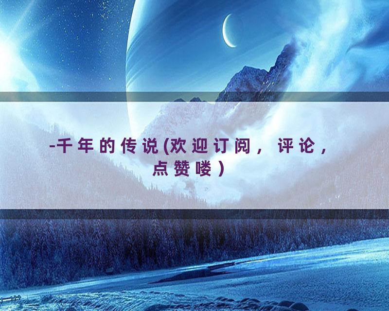 -千年的传说(欢迎订阅，评论，点赞喽）