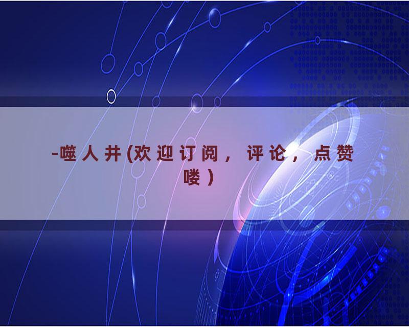 -噬人井(欢迎订阅，评论，点赞喽）