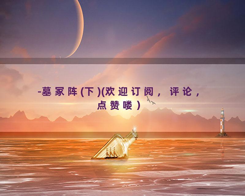 -墓冢阵(下)(欢迎订阅，评论，点赞喽）