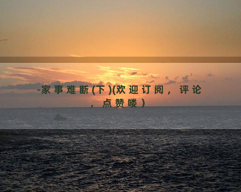 -家事难断(下)(欢迎订阅，评论，点赞喽）