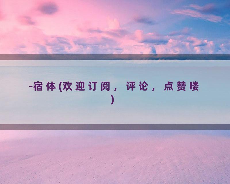 -宿体(欢迎订阅，评论，点赞喽）
