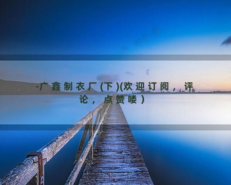 -广鑫制衣厂(下)(欢迎订阅，评论，点赞喽）