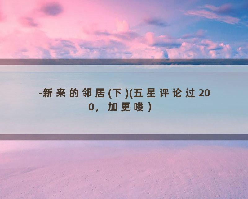-新来的邻居(下)(五星评论过200，加更喽）