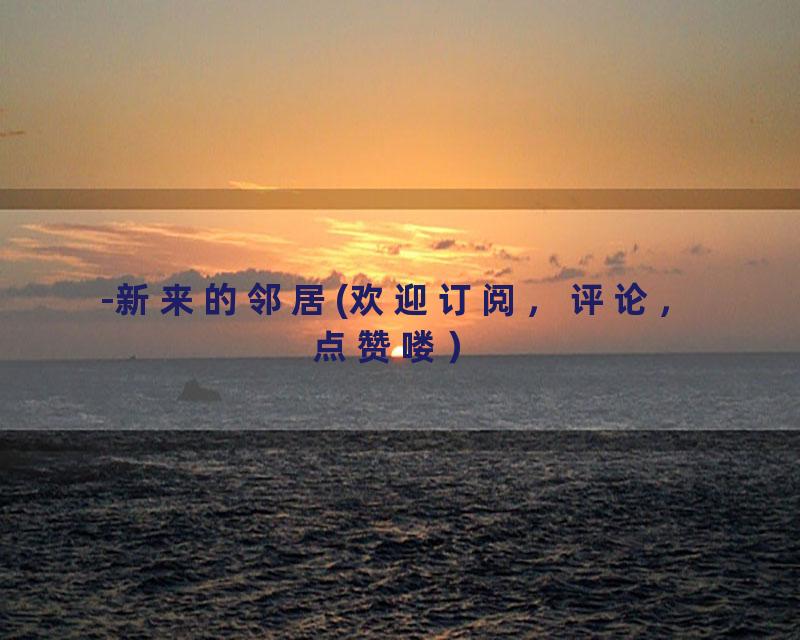 -新来的邻居(欢迎订阅，评论，点赞喽）