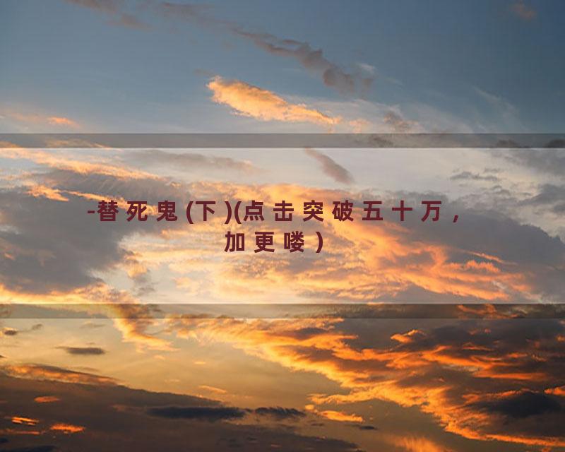 -替死鬼(下)(点击突破五十万，加更喽）