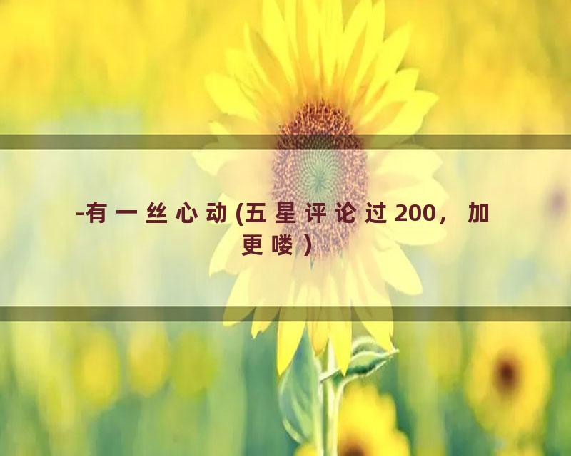 -有一丝心动(五星评论过200，加更喽）