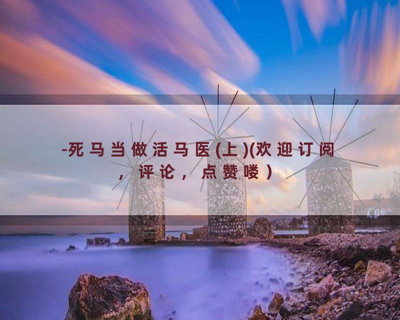 -死马当做活马医(上)(欢迎订阅，评论，点赞喽）