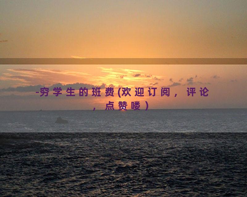 -穷学生的班费(欢迎订阅，评论，点赞喽）