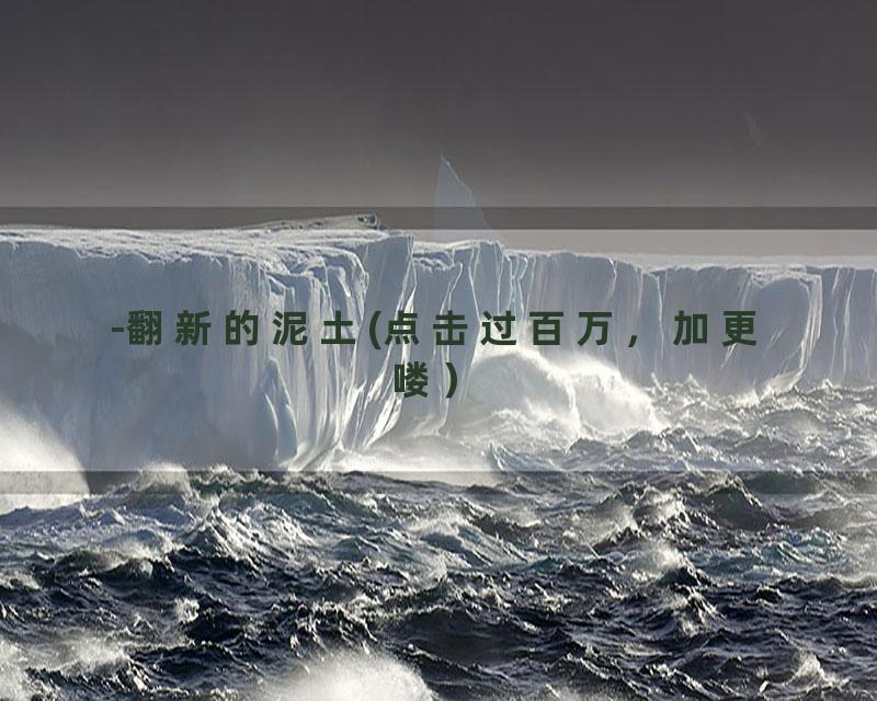 -翻新的泥土(点击过百万，加更喽）