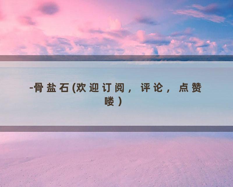 -骨盐石(欢迎订阅，评论，点赞喽）