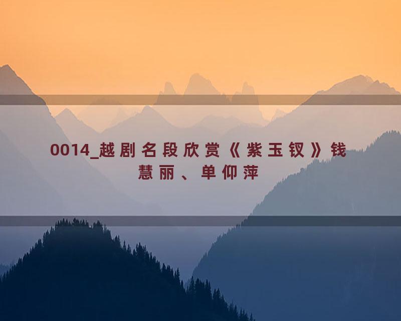 0014_越剧名段欣赏《紫玉钗》钱慧丽、单仰萍