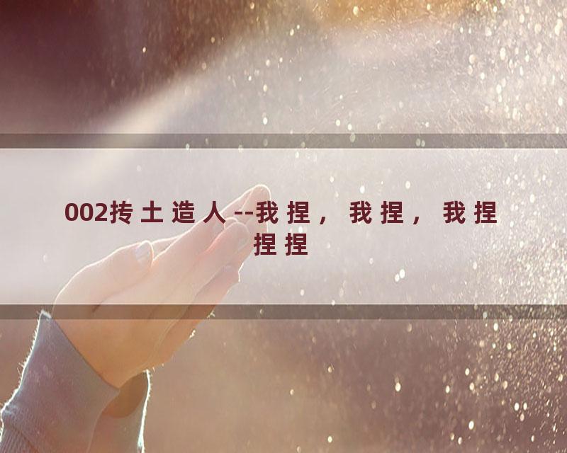 002抟土造人--我捏，我捏，我捏捏捏