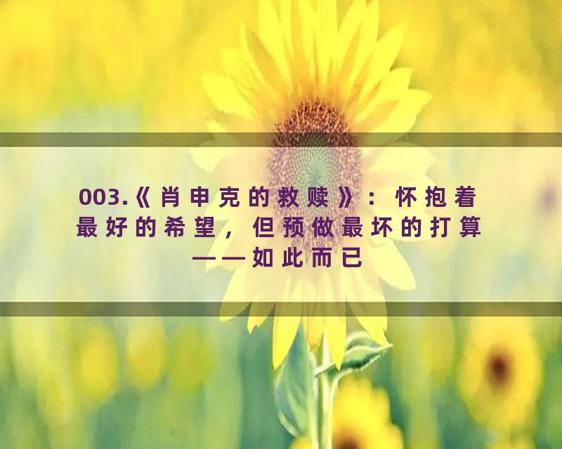 003.《肖申克的救赎》：怀抱着最好的希望，但预做最坏的打算——如此而已