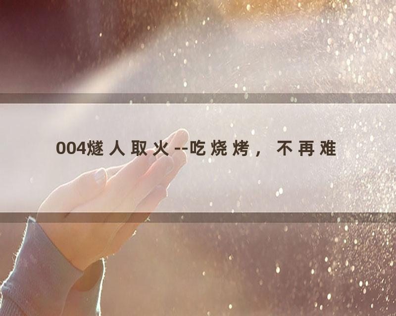 004燧人取火--吃烧烤，不再难