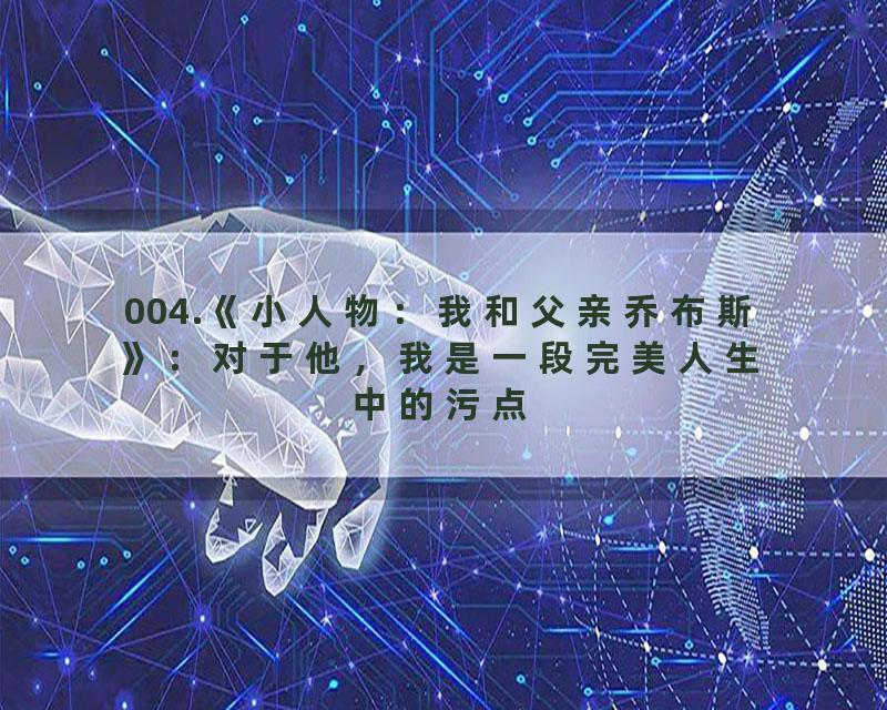 004.《小人物：我和父亲乔布斯》：对于他，我是一段完美人生中的污点