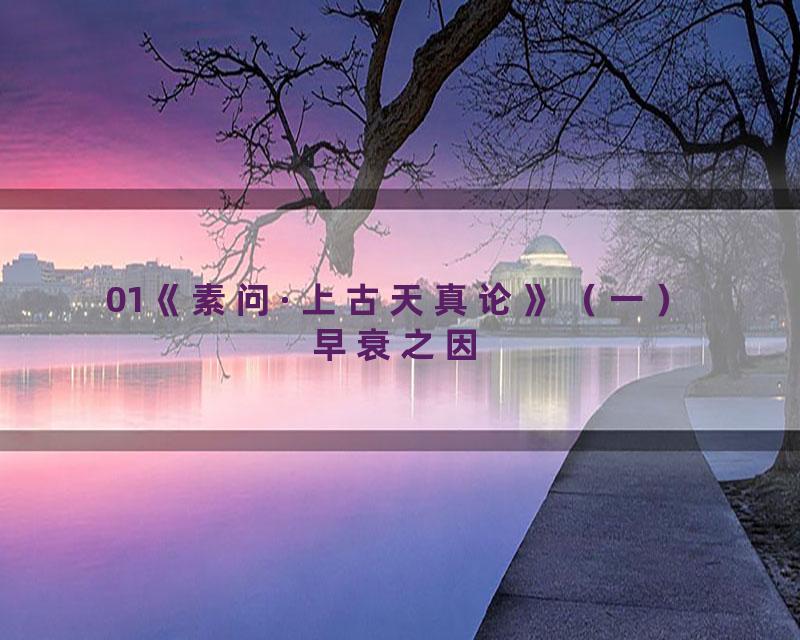 01《素问·上古天真论》（一）早衰之因