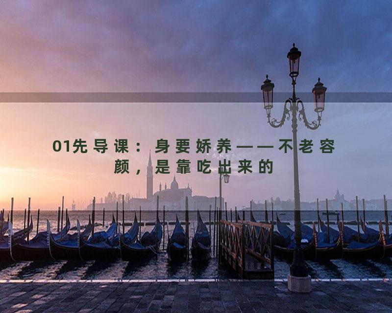 01先导课：身要娇养——不老容颜，是靠吃出来的