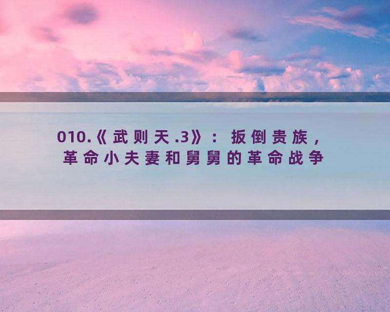 010.《武则天.3》：扳倒贵族，革命小夫妻和舅舅的革命战争
