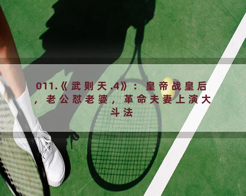 011.《武则天.4》：皇帝战皇后，老公怼老婆，革命夫妻上演大斗法