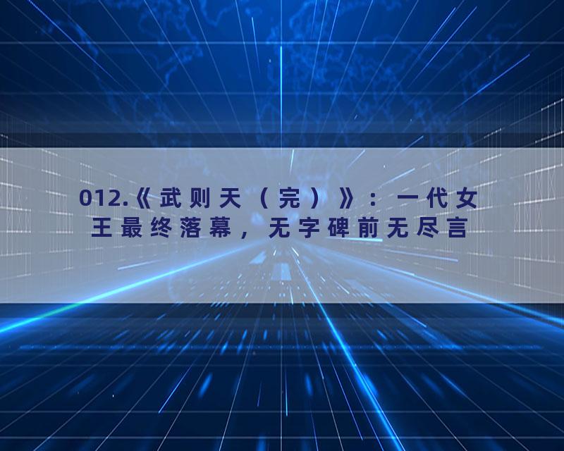 012.《武则天（完）》：一代女王最终落幕，无字碑前无尽言