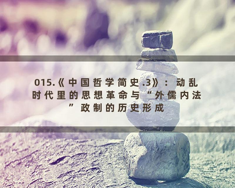 015.《中国哲学简史.3》：动乱时代里的思想革命与“外儒内法”政制的历史形成