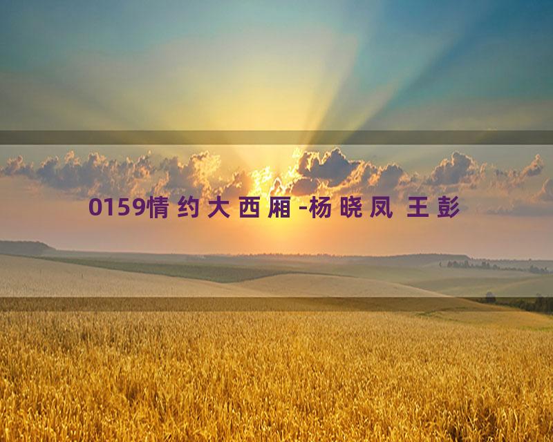 0159情约大西厢-杨晓凤 王彭