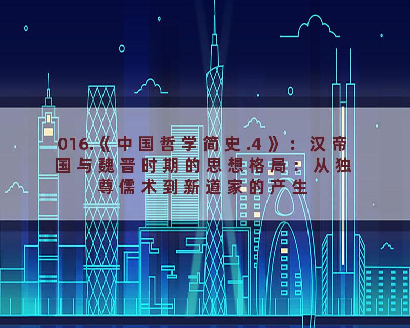 016.《中国哲学简史.4 》：汉帝国与魏晋时期的思想格局：从独尊儒术到新道家的产生