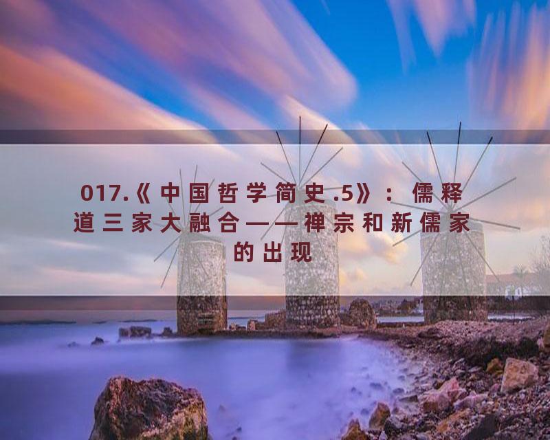 017.《中国哲学简史.5》：儒释道三家大融合——禅宗和新儒家的出现