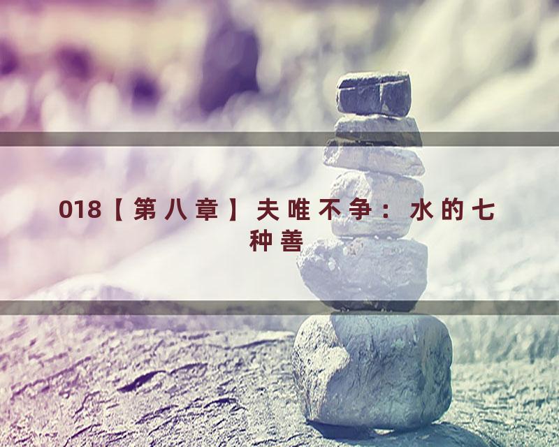 018【第八章】夫唯不争：水的七种善