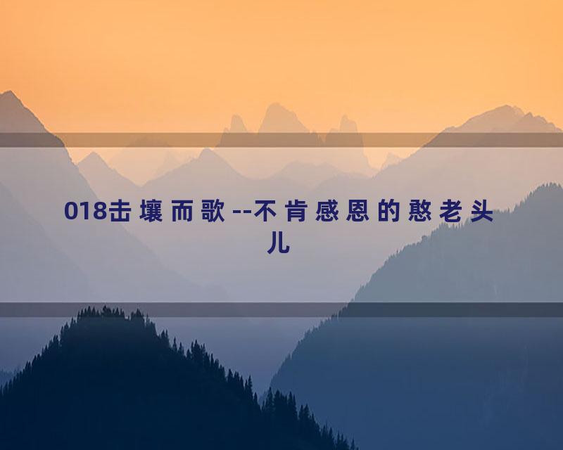 018击壤而歌--不肯感恩的憨老头儿