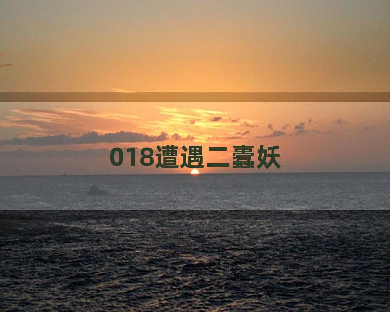 018遭遇二蠹妖