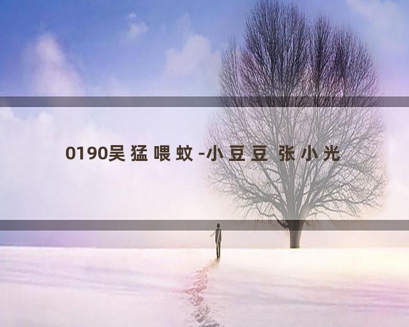 0190吴猛喂蚊-小豆豆 张小光