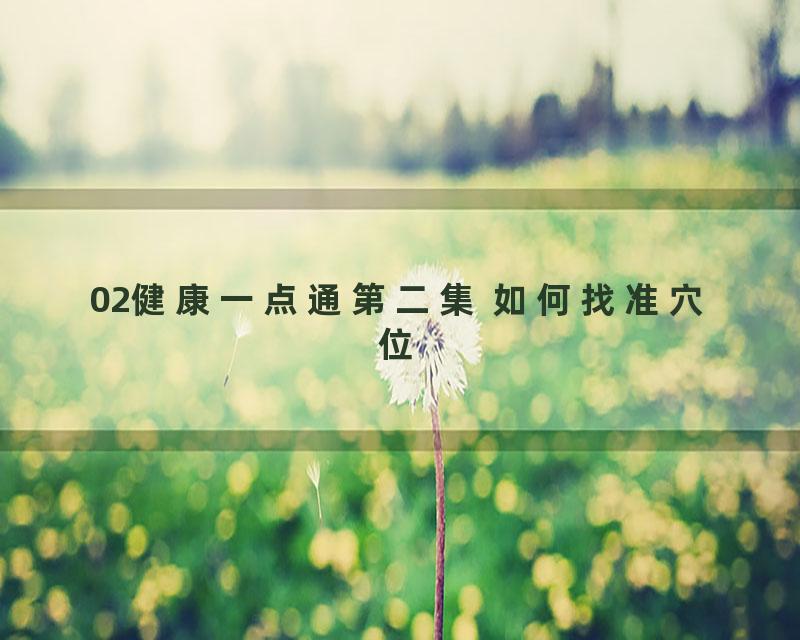 02健康一点通第二集 如何找准穴位