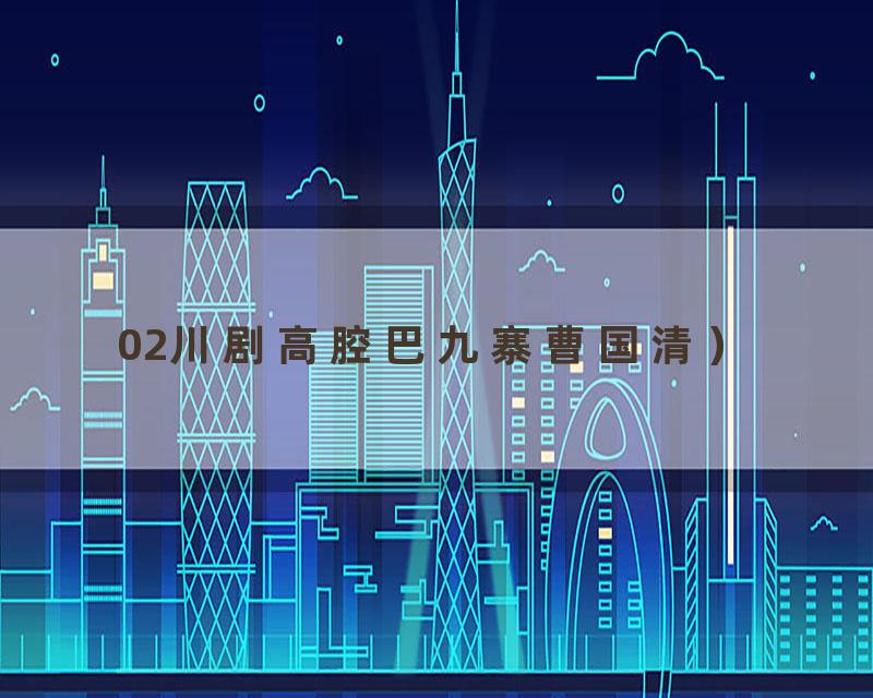 02川剧高腔巴九寨曹国清）