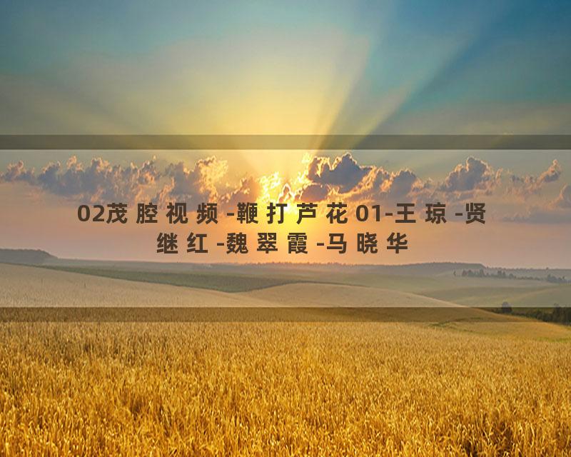 02茂腔视频-鞭打芦花01-王琼-贤继红-魏翠霞-马晓华