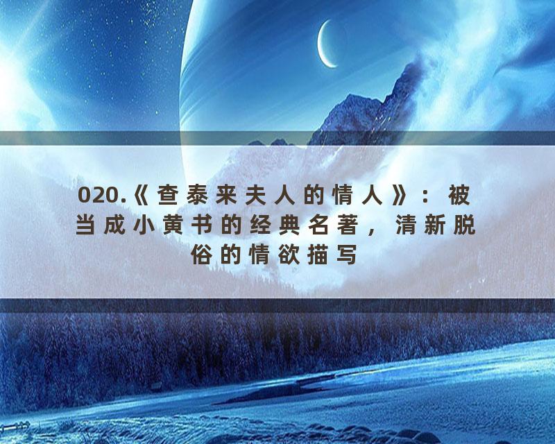 020.《查泰来夫人的情人》：被当成小黄书的经典名著，清新脱俗的情欲描写