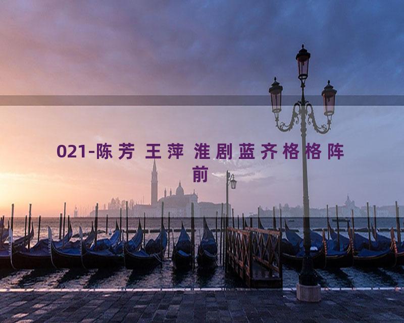 021-陈芳 王萍 淮剧蓝齐格格阵前