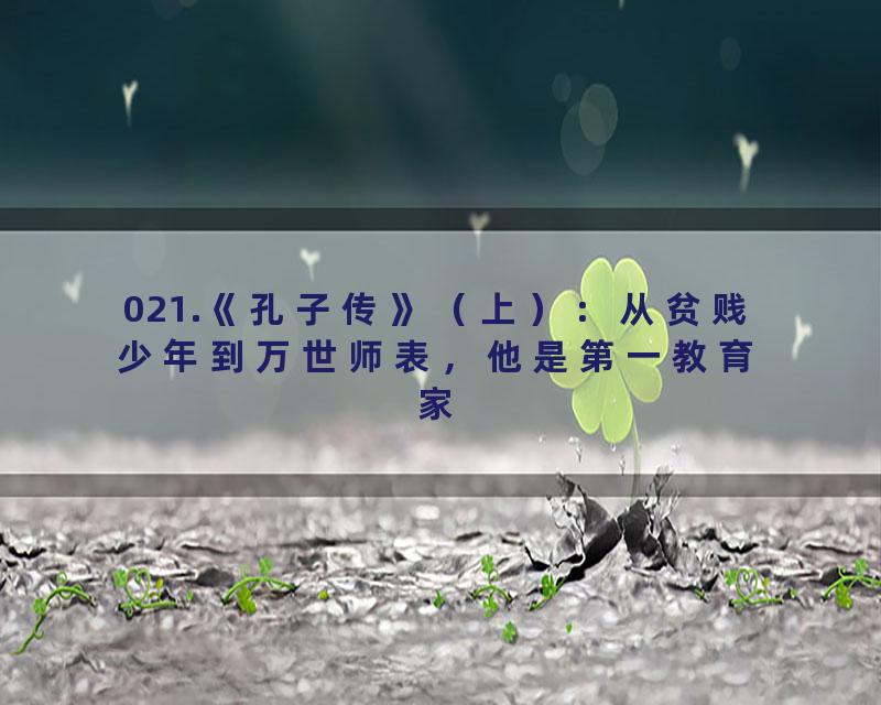 021.《孔子传》（上）：从贫贱少年到万世师表，他是第一教育家