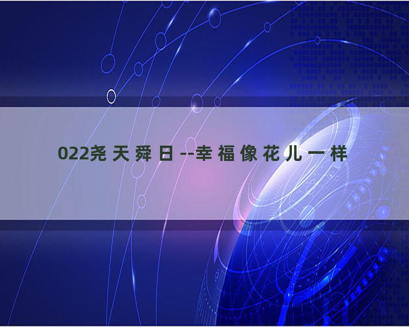 022尧天舜日--幸福像花儿一样
