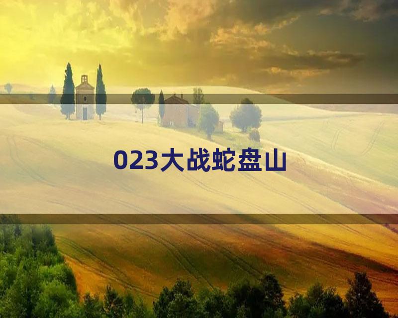 023大战蛇盘山