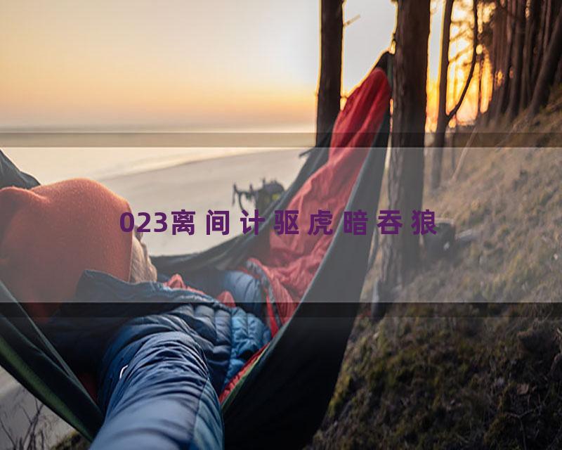 023离间计驱虎暗吞狼
