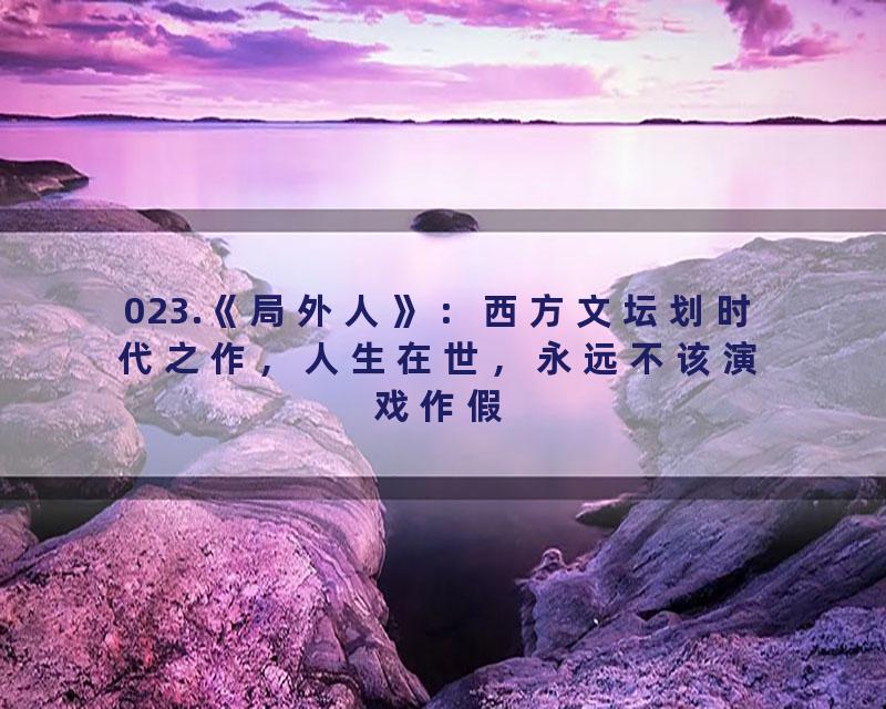 023.《局外人》：西方文坛划时代之作，人生在世，永远不该演戏作假