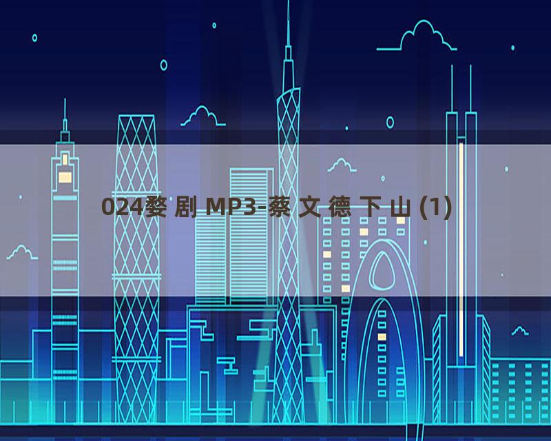 024婺剧MP3-蔡文德下山(1)