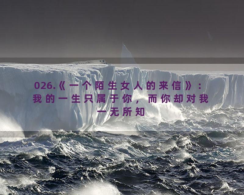 026.《一个陌生女人的来信》：我的一生只属于你，而你却对我一无所知